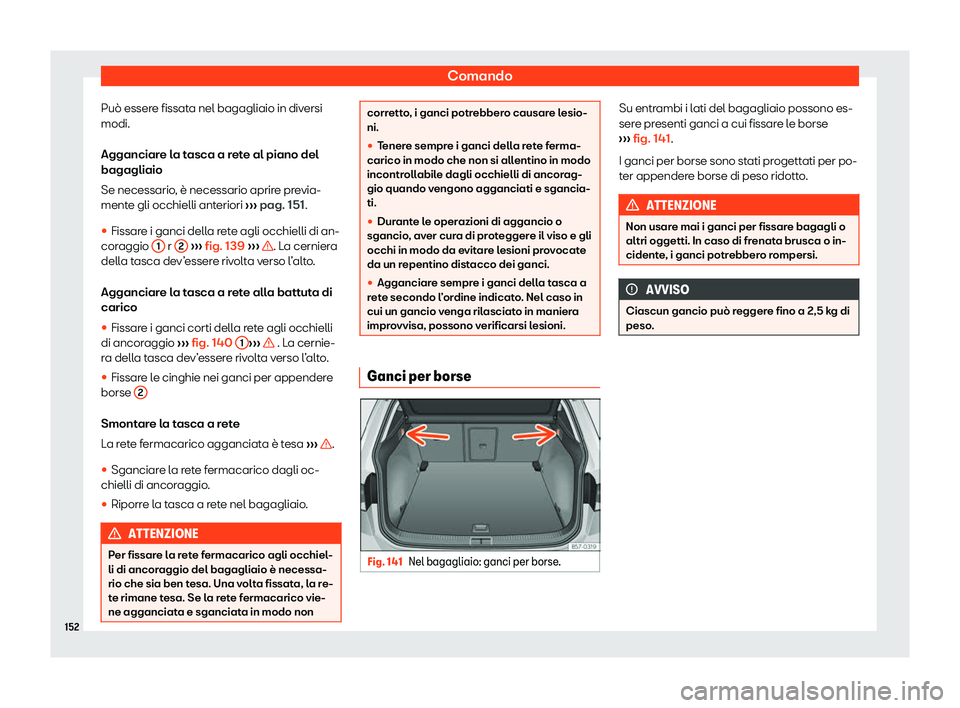 Seat Ateca 2020  Manuale del proprietario (in Italian) Comando
Può essere fissata nel bagagliaio in diversi
modi.
Agganciar e l
a tasca a rete al piano del
bagagliaio
Se necessario, è necessario aprire previa-
mente gli occhielli anteriori  ››› pa