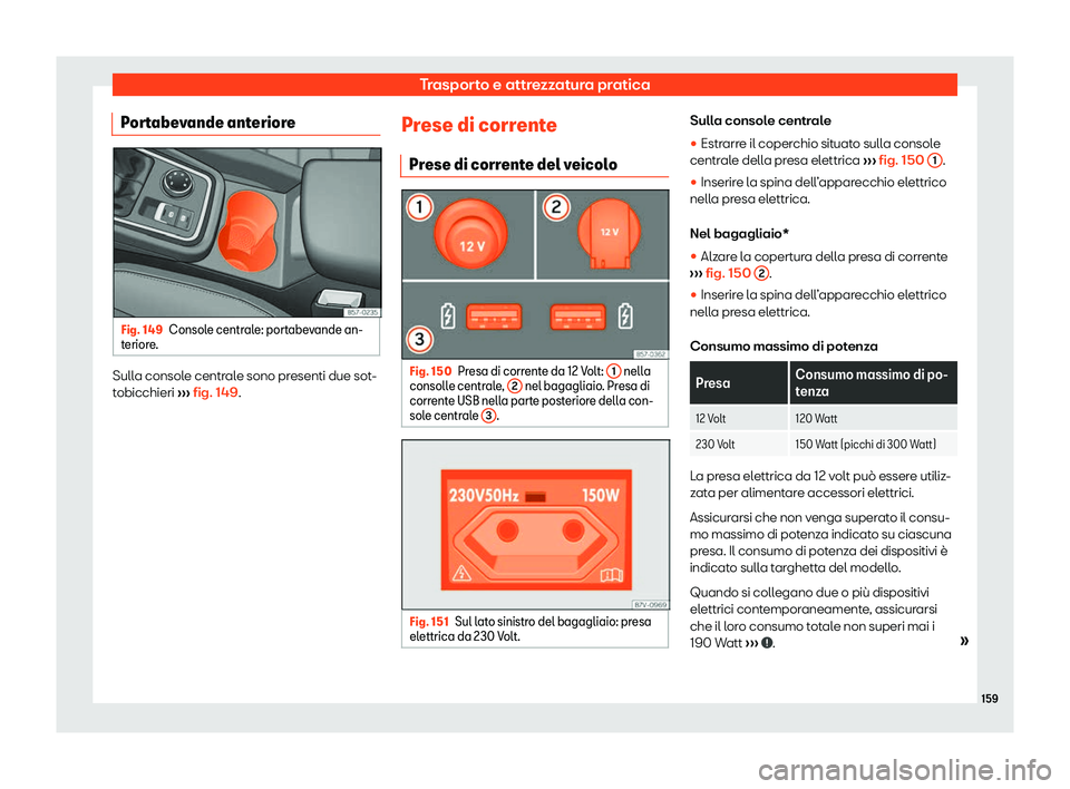 Seat Ateca 2020  Manuale del proprietario (in Italian) Trasporto e attrezzatura pratica
Portabevande anteriore Fig. 149
Console centrale: portabevande an-
t erior
e. Sulla console centrale sono presenti due sot-
t
obicchieri 
›

›› fig. 149. Prese d