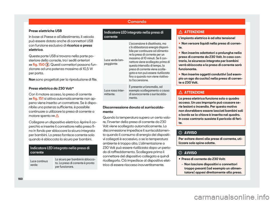 Seat Ateca 2020  Manuale del proprietario (in Italian) Comando
Prese elettriche USB
In base al P aese e all
’allestimento, il veicolo
può essere dotato anche di connettori USB
con funzione esclusiva di ricarica o presa
elettrica.
Queste porte USB si tr