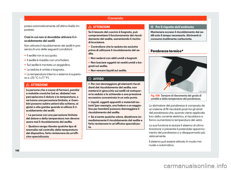 Seat Ateca 2020  Manuale del proprietario (in Italian) Comando
passa automaticamente all’ultimo livello im-
post at
o.
Casi in cui non si dovrebbe attivare il ri-
scaldamento dei sedili
Non attivare il riscaldamento dei sedili in pre-
senza di una delle