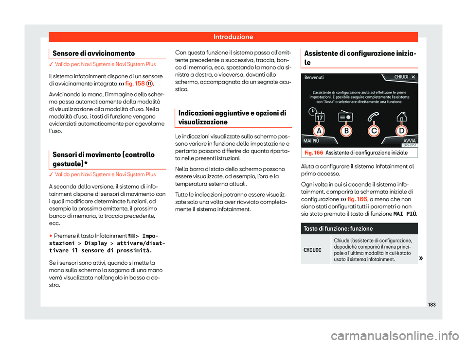Seat Ateca 2020  Manuale del proprietario (in Italian) Introduzione
Sensore di avvicinamento � V
alido per: Navi System e Navi System Plus
Il sist ema infotainment dispone di un sensore
di avvicinamento integrato  ››› fig. 158  11 .
Avvicinando l a