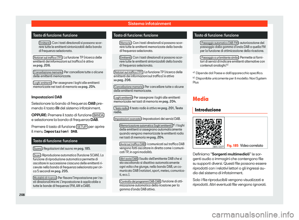 Seat Ateca 2020  Manuale del proprietario (in Italian) Sistema infotainment
Tasto di funzione: funzione
  Emittenti : Con i tasti direzionali si possono scor-
r er
e tutte le emittenti sintonizzabili della banda
di frequenza selezionata.
Notiziari sul tra