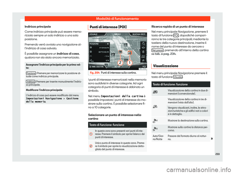 Seat Ateca 2020  Manuale del proprietario (in Italian) Modalità di funzionamento
Indirizzo principale
Come indirizz o principal
e può essere memo-
rizzato sempre un solo indirizzo o una sola
posizione.
Premendo verrà avviata una navigazione al-
l’ind