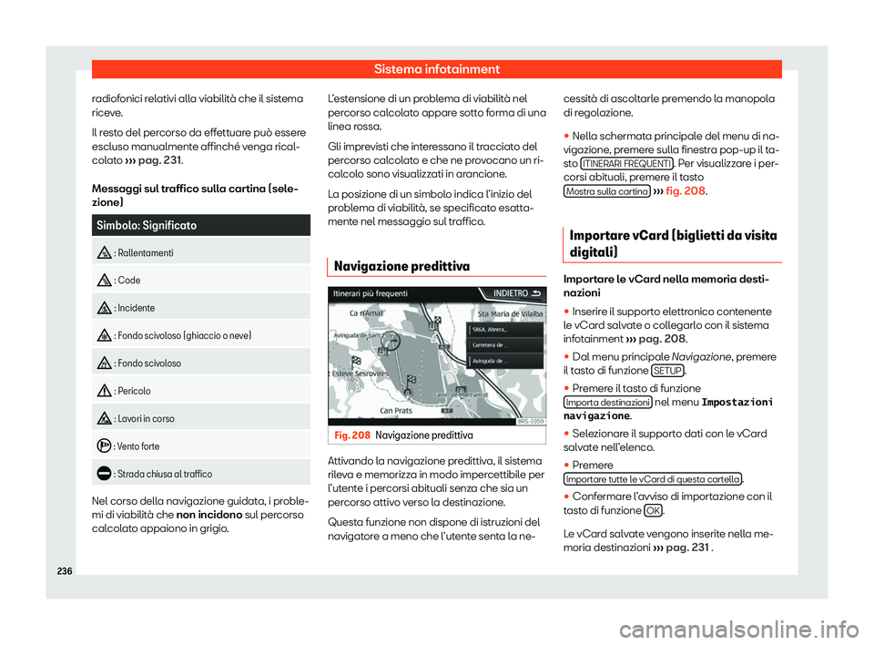 Seat Ateca 2020  Manuale del proprietario (in Italian) Sistema infotainment
radiofonici relativi alla viabilità che il sistema
rice v
e.
Il resto del percorso da effettuare può essere
escluso manualmente affinché venga rical-
colato  ››› pag. 231