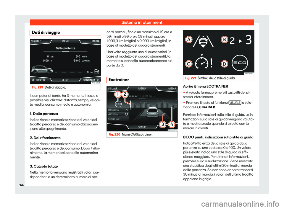 Seat Ateca 2020  Manuale del proprietario (in Italian) Sistema infotainment
Dati di viaggio Fig. 219
Dati di viaggio. Il computer di bordo ha 3 memorie. In esse è
possibil
e visualizz
are: distanza, tempo, veloci-
tà media, consumo medio e autonomia.
1.