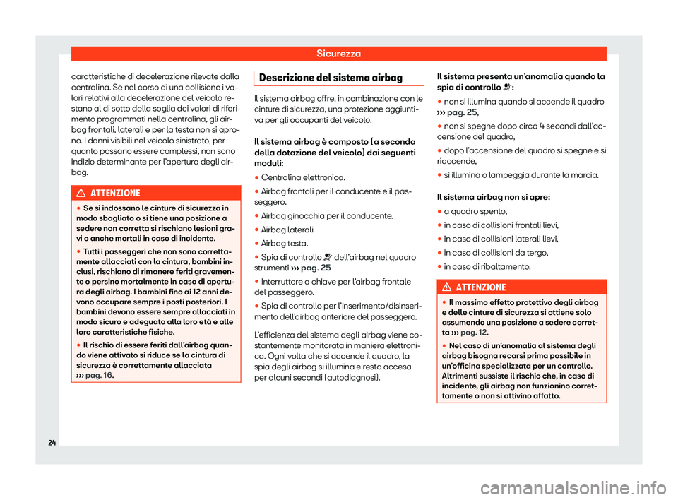 Seat Ateca 2020  Manuale del proprietario (in Italian) Sicurezza
caratteristiche di decelerazione rilevate dalla
centr alina. Se nel corso di una collisione i v
a-
lori relativi alla decelerazione del veicolo re-
stano al di sotto della soglia dei valori 