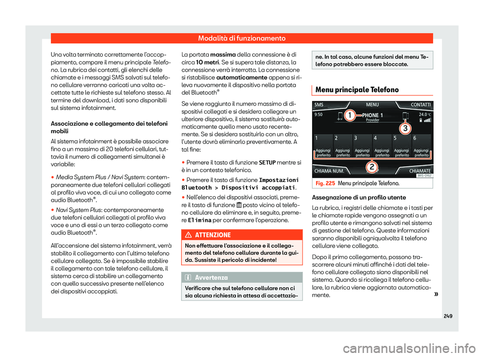 Seat Ateca 2020  Manuale del proprietario (in Italian) Modalità di funzionamento
Una volta terminato correttamente l’accop-
piament o
, compare il menu principale Telefo-
no. La rubrica dei contatti, gli elenchi delle
chiamate e i messaggi SMS salvati 