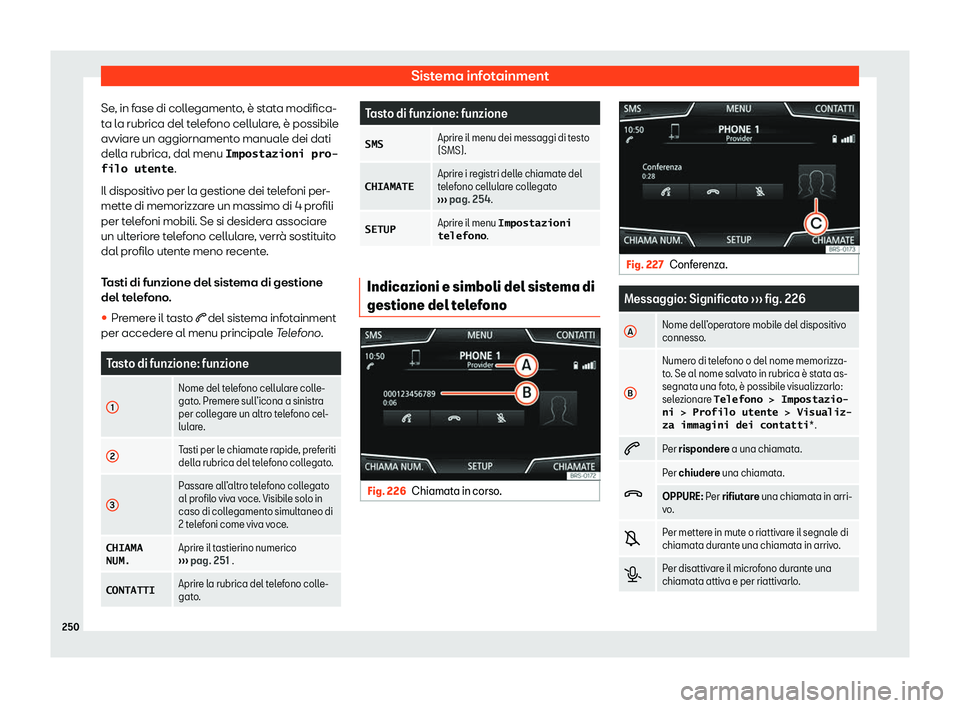 Seat Ateca 2020  Manuale del proprietario (in Italian) Sistema infotainment
Se, in fase di collegamento, è stata modifica-
t a l
a rubrica del telefono cellulare, è possibile
avviare un aggiornamento manuale dei dati
della rubrica, dal menu �I�m�p�o�s�t