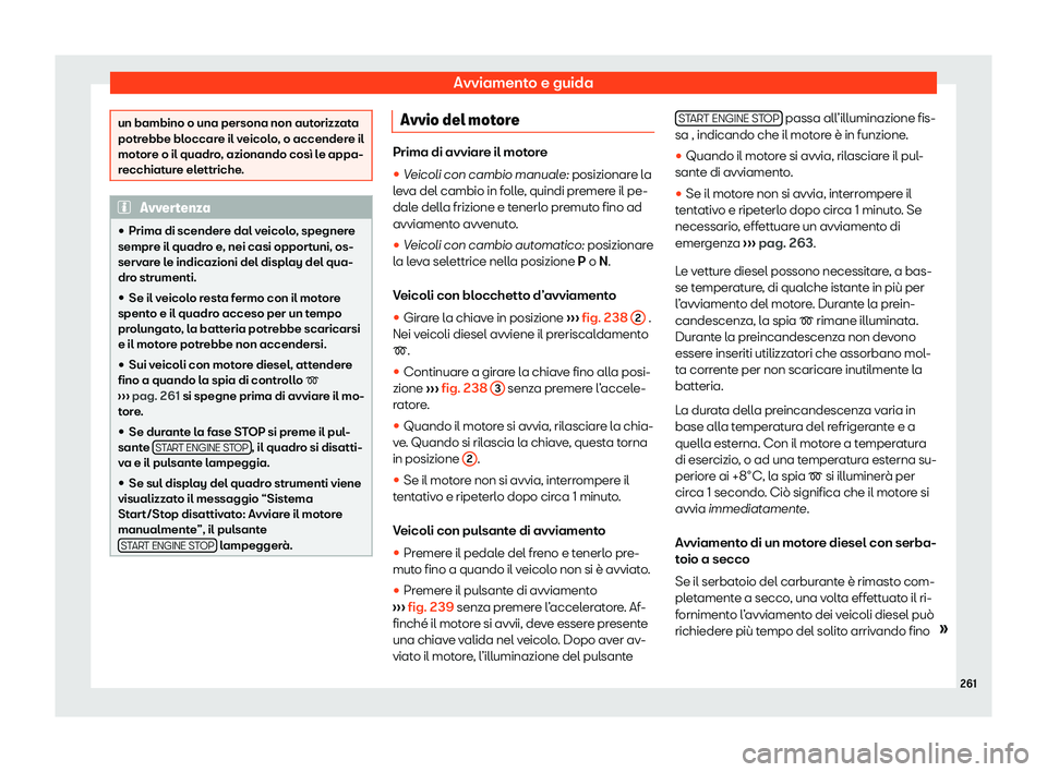 Seat Ateca 2020  Manuale del proprietario (in Italian) Avviamento e guida
un bambino o una persona non autorizzata
potr
ebbe bl
occare il veicolo, o accendere il
motore o il quadro, azionando così le appa-
recchiature elettriche. Avvertenza
