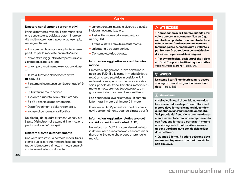 Seat Ateca 2020  Manuale del proprietario (in Italian) Guida
Il motore non si spegne per vari motivi
Prima di f ermar
e il veicolo, il sistema verifica
che siano state soddisfatte determinate con-
dizioni. Il motore non si spegne, ad esempio,
nei seguenti