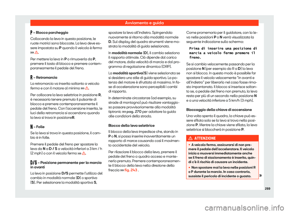 Seat Ateca 2020  Manuale del proprietario (in Italian) Avviamento e guida
�  – Bl
occo par cheggio
Collocando la leva in questa posizione, le
ruote motrici sono bloccate. La leva deve es-
sere impostata su P quando il veicolo è fermo
›››  .
P 