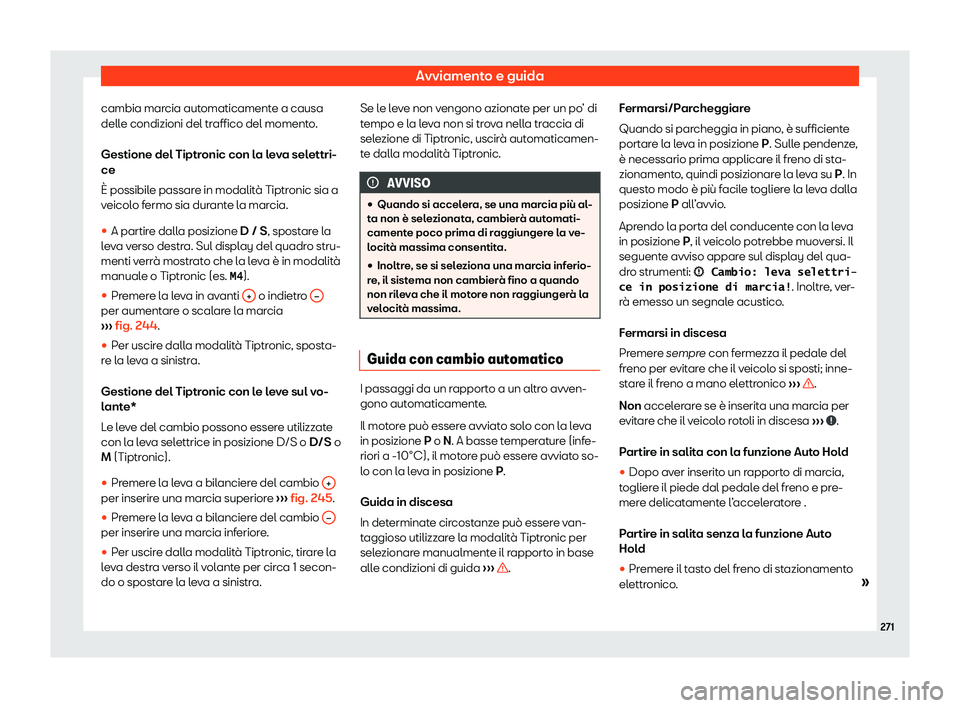 Seat Ateca 2020  Manuale del proprietario (in Italian) Avviamento e guida
cambia marcia automaticamente a causa
dell e condizioni del tr
affico del momento.
Gestione del Tiptronic con la leva selettri-
ce
È possibile passare in modalità Tiptronic sia a
