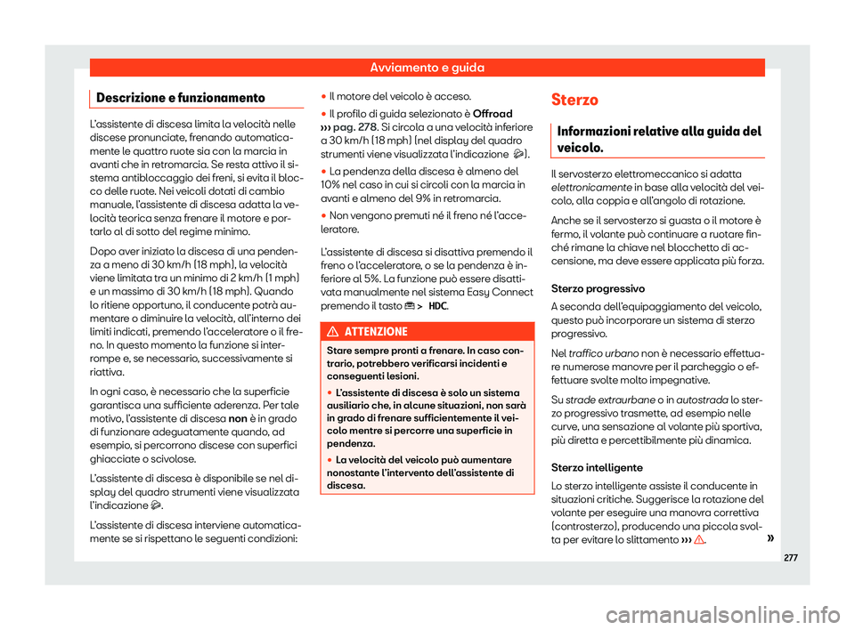 Seat Ateca 2020  Manuale del proprietario (in Italian) Avviamento e guida
Descrizione e funzionamento L’assistente di discesa limita la velocità nelle
discese pr
onunciat
e, frenando automatica-
mente le quattro ruote sia con la marcia in
avanti che in