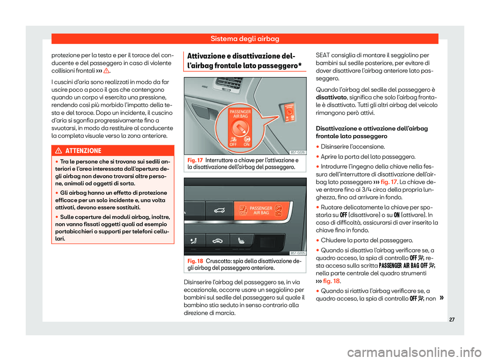 Seat Ateca 2020  Manuale del proprietario (in Italian) Sistema degli airbag
protezione per la testa e per il torace del con-
ducent e e del passegger
o in caso di violente
collisioni frontali  ›››  .
I cuscini d’ aria sono r

ealizzati in modo da 