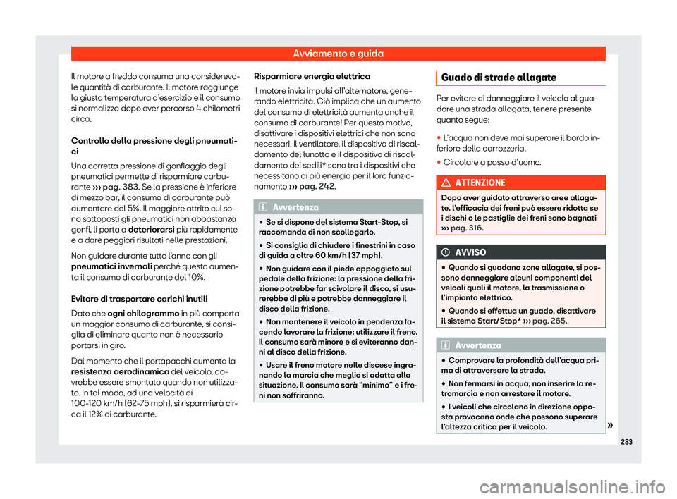 Seat Ateca 2020  Manuale del proprietario (in Italian) Avviamento e guida
Il motore a freddo consuma una considerevo-
l e quantit
à di carburante. Il motore raggiunge
la giusta temperatura d’esercizio e il consumo
si normalizza dopo aver percorso 4 chi