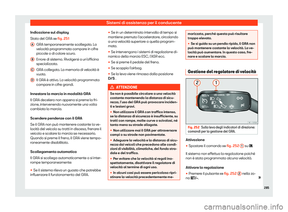 Seat Ateca 2020  Manuale del proprietario (in Italian) Sistemi di assistenza per il conducente
Indicazione sul display
St at
o del GRA  ››› fig. 251
GRA temporaneamente scollegato. La
velocità programmata compare in cifre
piccole o di colore scuro.