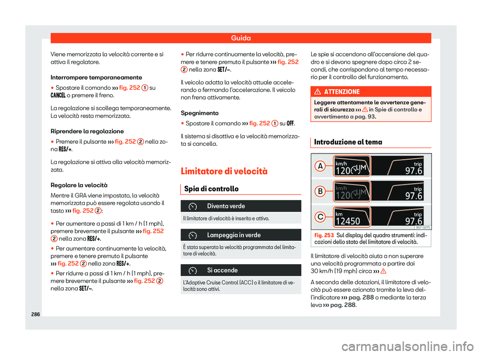 Seat Ateca 2020  Manuale del proprietario (in Italian) Guida
Viene memorizzata la velocità corrente e si
attiv a il r
egolatore.
Interrompere temporaneamente
