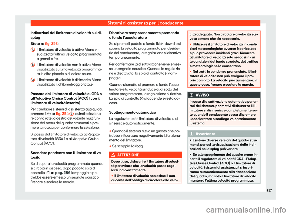 Seat Ateca 2020  Manuale del proprietario (in Italian) Sistemi di assistenza per il conducente
Indicazioni del limitatore di velocità sul di-
spl ay
St
ato  ››› fig. 253:
Il limitatore di velocità è attivo. Viene vi-
sualizzata l’ultima velocit