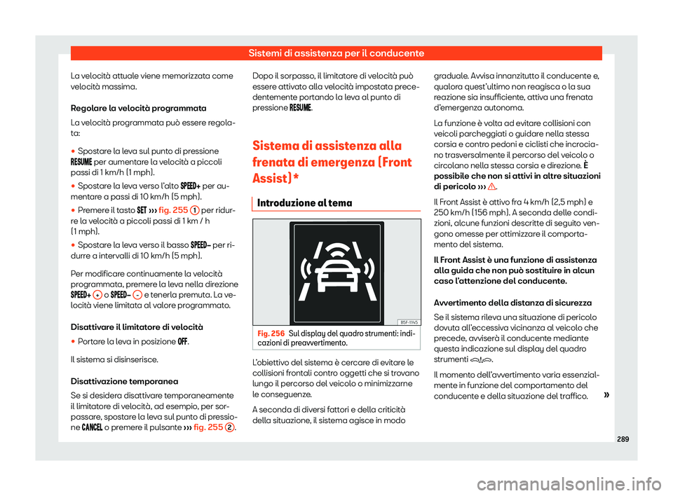 Seat Ateca 2020  Manuale del proprietario (in Italian) Sistemi di assistenza per il conducente
La velocità attuale viene memorizzata come
v el
ocità massima.
Regolare la velocità programmata
La velocità programmata può essere regola-
ta:
