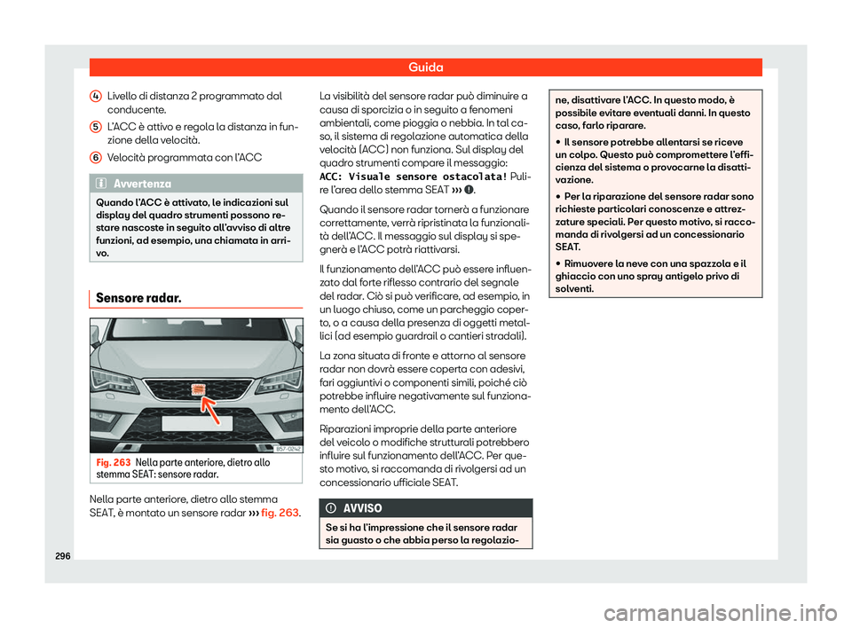 Seat Ateca 2020  Manuale del proprietario (in Italian) Guida
Livello di distanza 2 programmato dal
conducent e
.
L’ACC è attivo e regola la distanza in fun-
zione della velocità.
Velocità programmata con l’ACC Avvertenza
Quando l’ACC è attivato,
