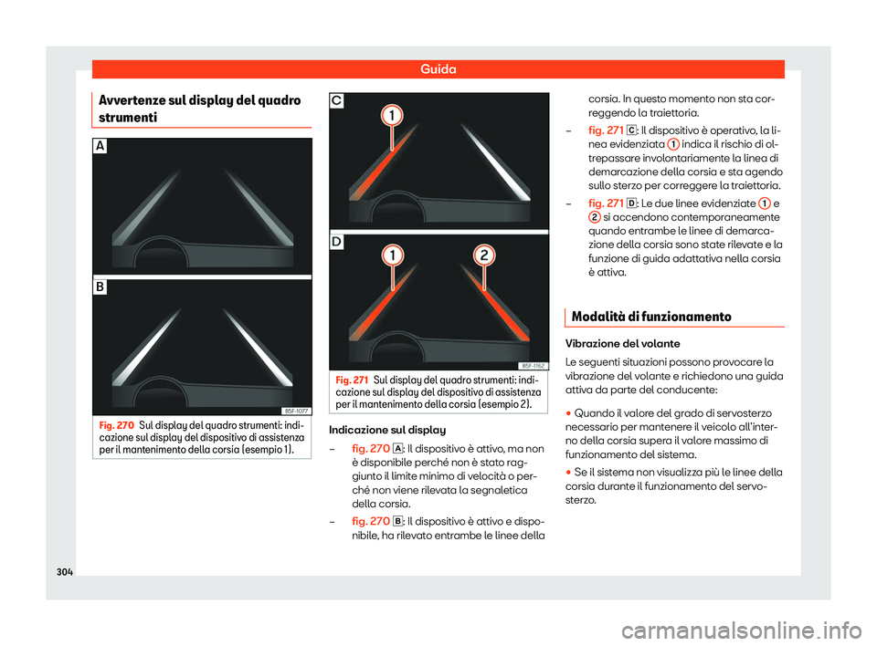 Seat Ateca 2020  Manuale del proprietario (in Italian) Guida
Avvertenze sul display del quadro
strumenti Fig. 270
Sul display del quadro strumenti: indi-
cazione sul displ ay del dispositiv
o di assistenza
per il mantenimento della corsia (esempio 1). Fig