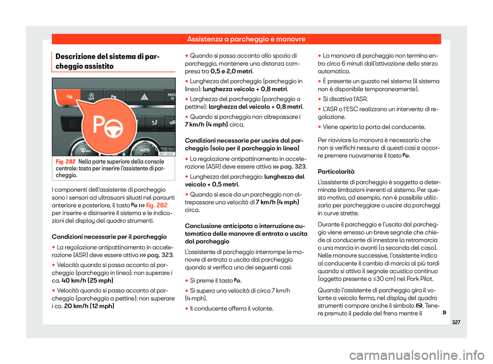 Seat Ateca 2020  Manuale del proprietario (in Italian) Assistenza a parcheggio e manovre
Descrizione del sistema di par-
cheggio assistit oFig. 282
Nella parte superiore della console
centr al
e: tasto per inserire l