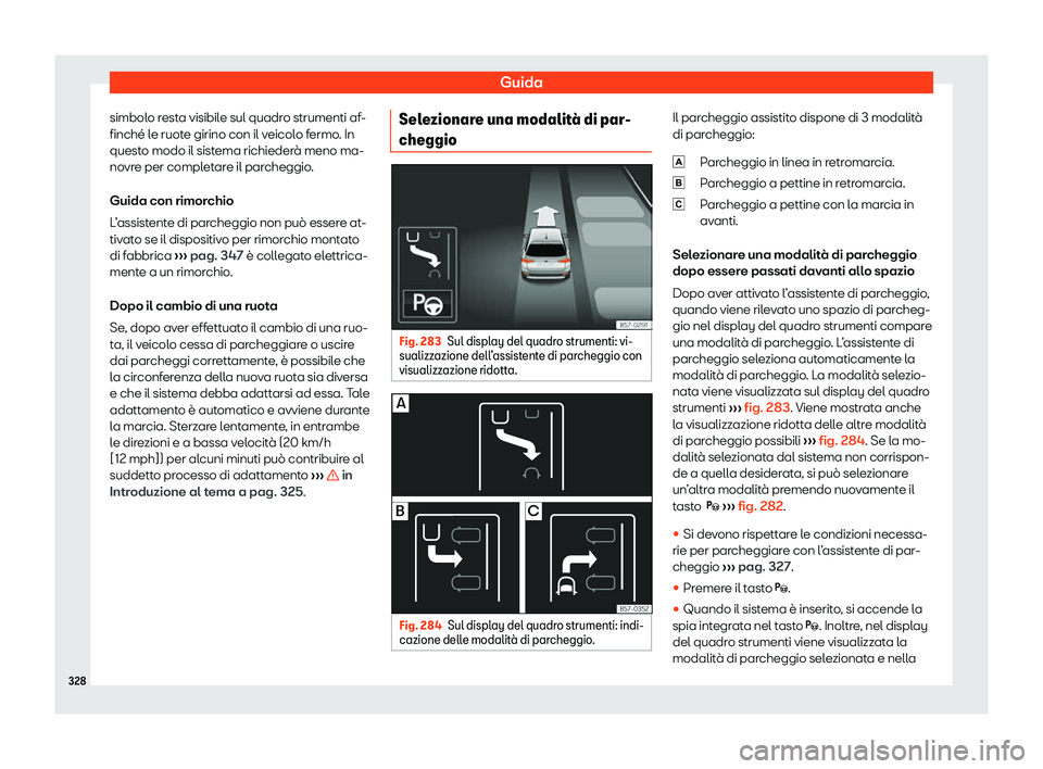 Seat Ateca 2020  Manuale del proprietario (in Italian) Guida
simbolo resta visibile sul quadro strumenti af-
finché l e ruot
e girino con il veicolo fermo. In
questo modo il sistema richiederà meno ma-
novre per completare il parcheggio.
Guida con rimor