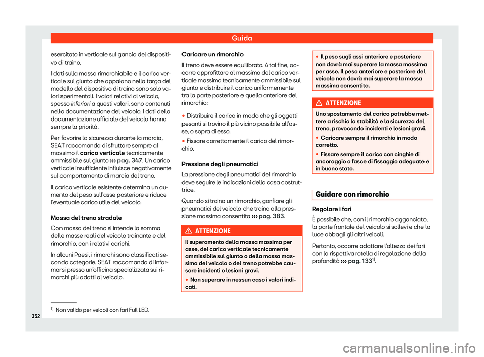 Seat Ateca 2020  Manuale del proprietario (in Italian) Guida
esercitato in verticale sul gancio del dispositi-
v o di tr
aino.
I dati sulla massa rimorchiabile e il carico ver-
ticale sul giunto che appaiono nella targa del
modello del dispositivo di trai