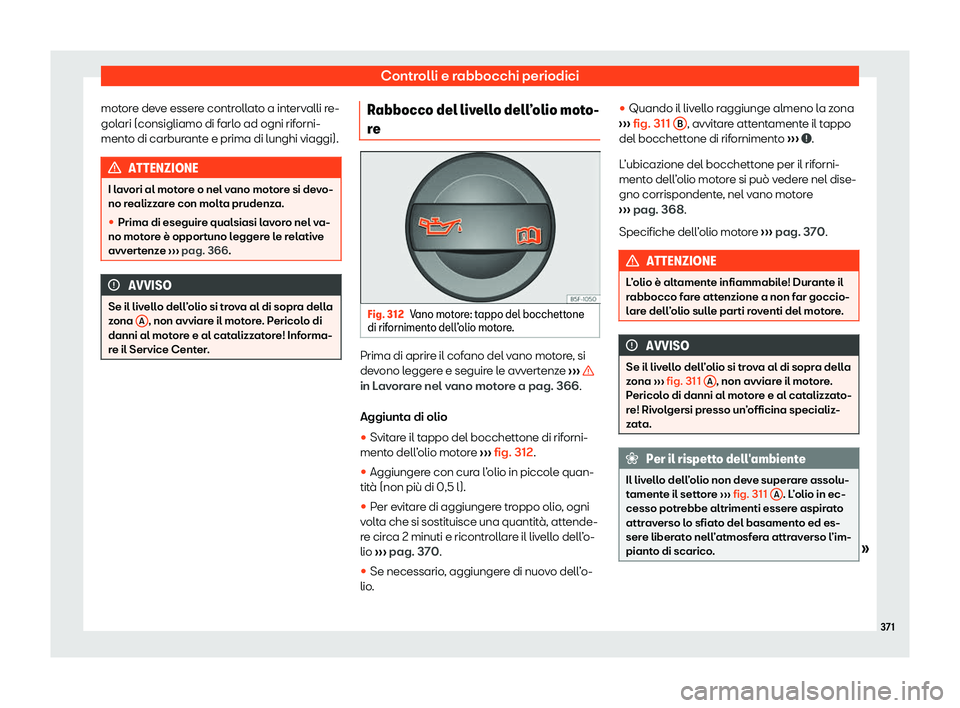 Seat Ateca 2020  Manuale del proprietario (in Italian) Controlli e rabbocchi periodici
motore deve essere controllato a intervalli re-
gol ari (consigliamo di f
arlo ad ogni riforni-
mento di carburante e prima di lunghi viaggi). ATTENZIONE
I lavori al mo