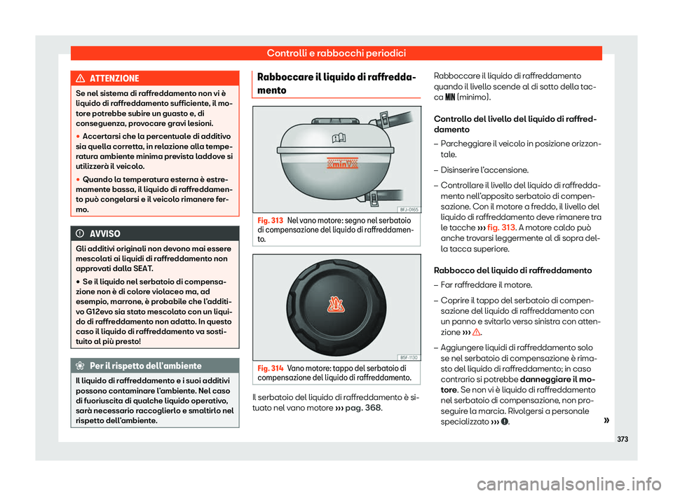 Seat Ateca 2020  Manuale del proprietario (in Italian) Controlli e rabbocchi periodici
ATTENZIONE
Se nel sistema di raffreddamento non vi è
liquido di r affr
eddamento sufficiente, il mo-
tore potrebbe subire un guasto e, di
conseguenza, provocare gravi 