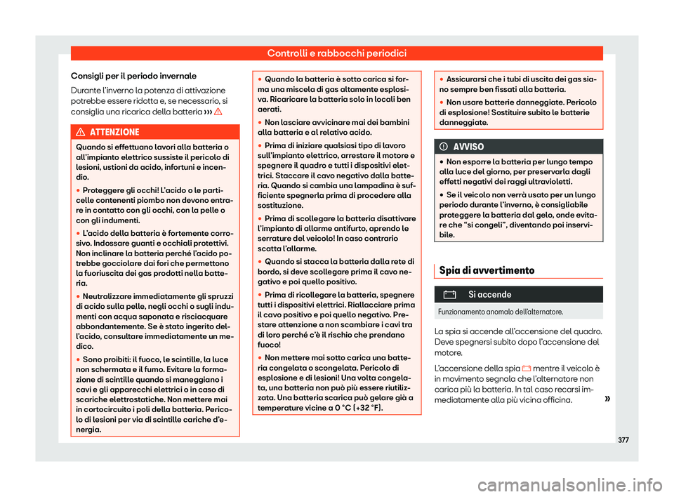 Seat Ateca 2020  Manuale del proprietario (in Italian) Controlli e rabbocchi periodici
Consigli per il periodo invernale
Dur ant
e l’inverno la potenza di attivazione
potrebbe essere ridotta e, se necessario, si
consiglia una ricarica della batteria  