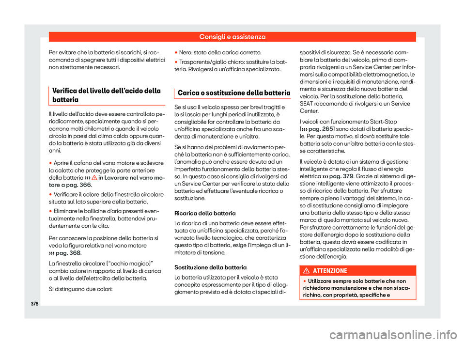 Seat Ateca 2020  Manuale del proprietario (in Italian) Consigli e assistenza
Per evitare che la batteria si scarichi, si rac-
comanda di spegner e t
utti i dispositivi elettrici
non strettamente necessari.
Verifica del livello dell