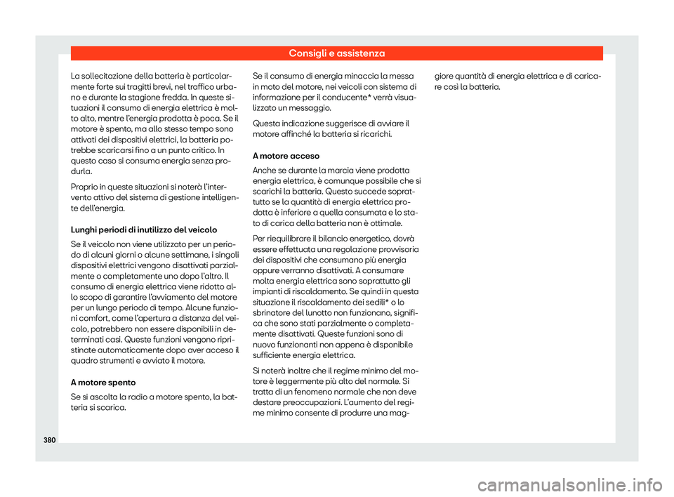 Seat Ateca 2020  Manuale del proprietario (in Italian) Consigli e assistenza
La sollecitazione della batteria è particolar-
ment e f
orte sui tragitti brevi, nel traffico urba-
no e durante la stagione fredda. In queste si-
tuazioni il consumo di energia