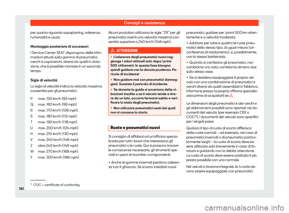 Seat Ateca 2020  Manuale del proprietario (in Italian) Consigli e assistenza
per quanto riguarda aquaplaning, aderenza,
rumor osit
à e usura.
Montaggio posteriore di accessori
I Service Center SEAT dispongono delle infor-
mazioni attuali sulla gamma di p