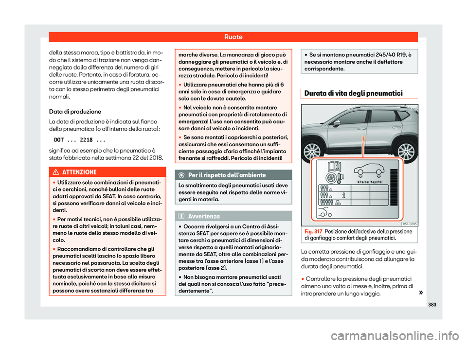 Seat Ateca 2020  Manuale del proprietario (in Italian) Ruote
della stessa marca, tipo e battistrada, in mo-
do che il sist ema di tr
azione non venga dan-
neggiato dalla differenza del numero di giri
delle ruote. Pertanto, in caso di foratura, oc-
corre u