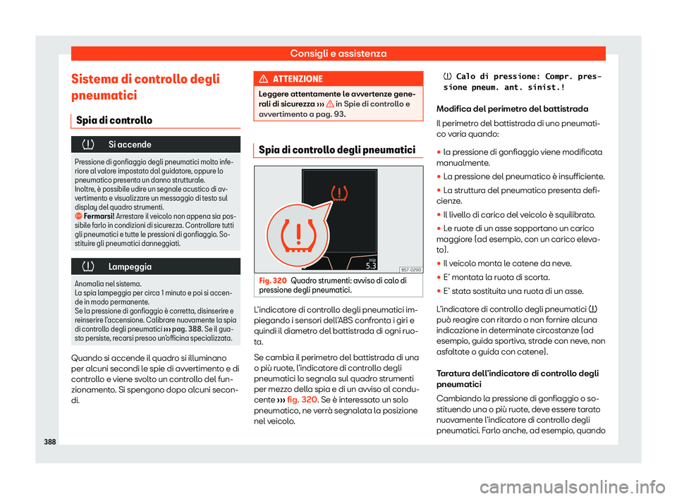 Seat Ateca 2020  Manuale del proprietario (in Italian) Consigli e assistenza
Sistema di controllo degli
pneumatici Spia di contr oll
o�
Si accende
Pressione di gonfiaggio degli pneumatici molto infe-
riore al v
 alore impostato dal guidatore, oppure lo