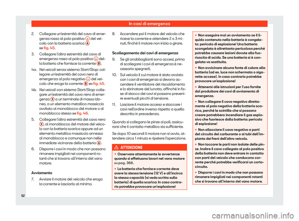 Seat Ateca 2020  Manuale del proprietario (in Italian) In casi di emergenza
Collegare un’estremità del cavo di emer-
genz a 
rosso al polo positivo  +  del vei-
col o con l
a batteria scarica  A››› 
fig. 45.
Coll egar

e l’altra estremità del 