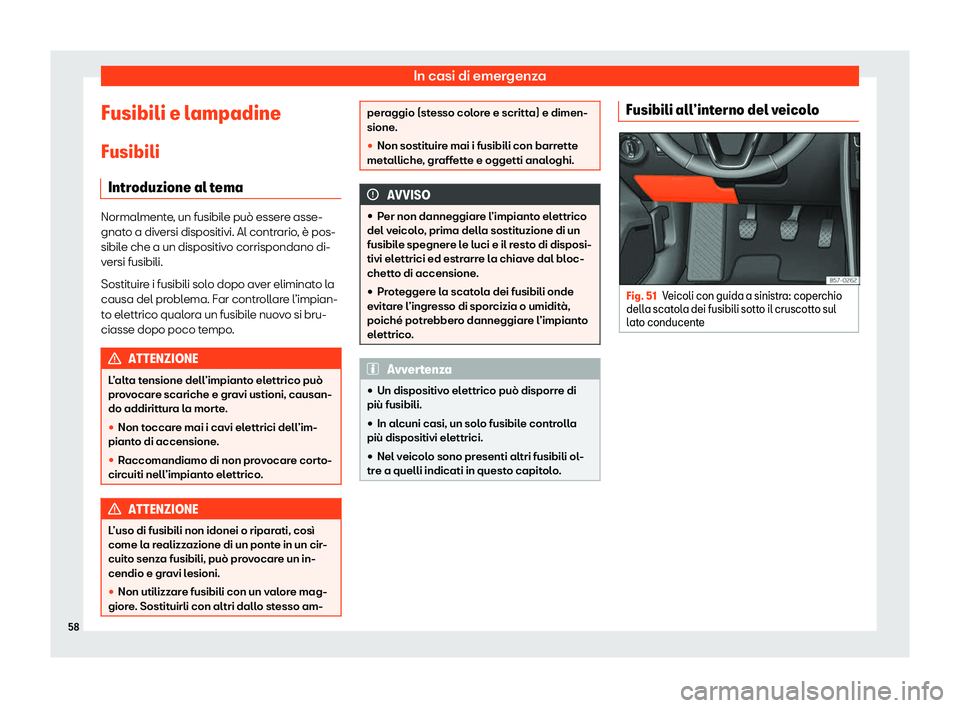 Seat Ateca 2020  Manuale del proprietario (in Italian) In casi di emergenza
Fusibili e lampadine Fusibili Intr oduzione al t
emaNormalmente, un fusibile può essere asse-
gnat
o a div

ersi dispositivi. Al contrario, è pos-
sibile che a un dispositivo co