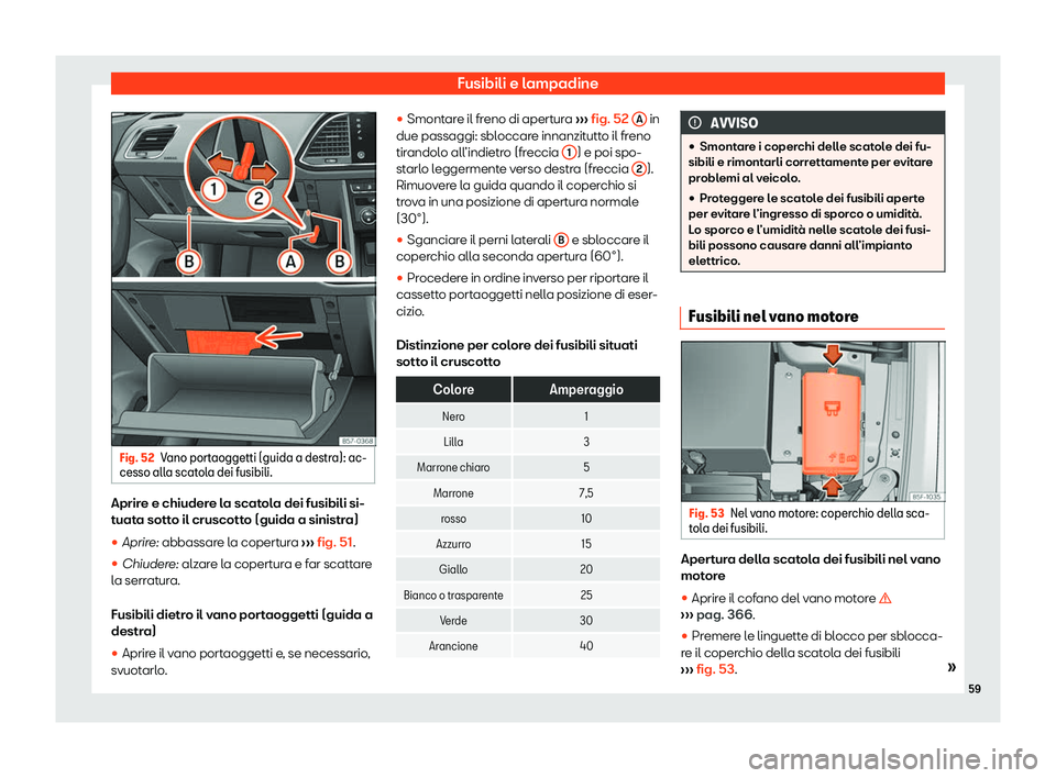Seat Ateca 2020  Manuale del proprietario (in Italian) Fusibili e lampadine
Fig. 52
Vano portaoggetti (guida a destra): ac-
cesso all a scat
ola dei fusibili. Aprire e chiudere la scatola dei fusibili si-
t
uat

a sotto il cruscotto (guida a sinistra)
