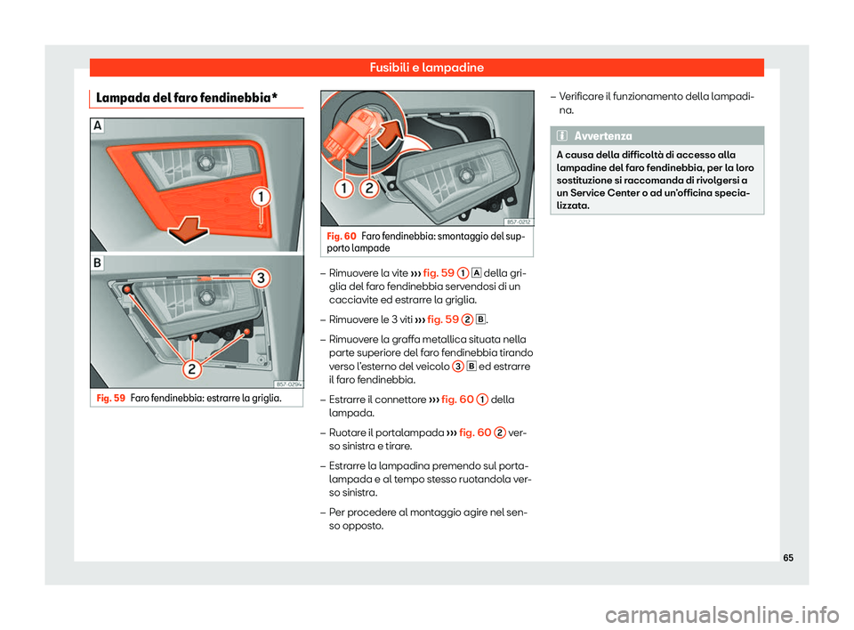Seat Ateca 2020  Manuale del proprietario (in Italian) Fusibili e lampadine
Lampada del faro fendinebbia* Fig. 59
Faro fendinebbia: estrarre la griglia. Fig. 60
Faro fendinebbia: smontaggio del sup-
port o l
ampade �