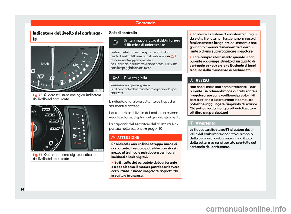 Seat Ateca 2020  Manuale del proprietario (in Italian) Comando
Indicatore del livello del carburan-
t e Fig. 75
Quadro strumenti analogico: indicatore
del liv ell
o del carburante Fig. 76
Quadro strumenti digitale: indicatore
del liv ell

o del carburante