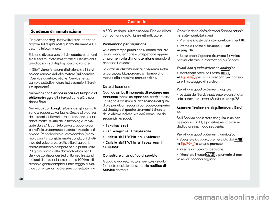 Seat Ateca 2020  Manuale del proprietario (in Italian) Comando
Scadenze di manutenzione L’indicazione degli intervalli di manutenzione
appar
e sul displ
ay del quadro strumenti e sul
sistema infotainment.
Esistono diverse versioni del quadro strumenti
e