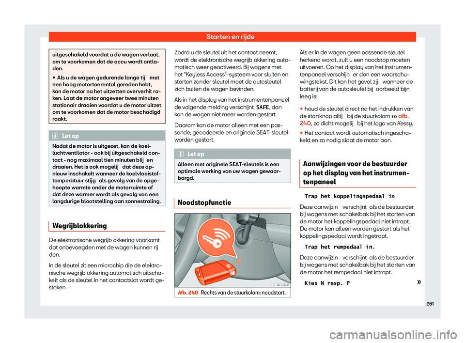 Seat Ateca 2020  Handleiding (in Dutch) Starten en rijde
uitgeschakeld voordat u de wagen verlaat,
om t
e v
oorkomen dat de accu wordt ontla-
den.
