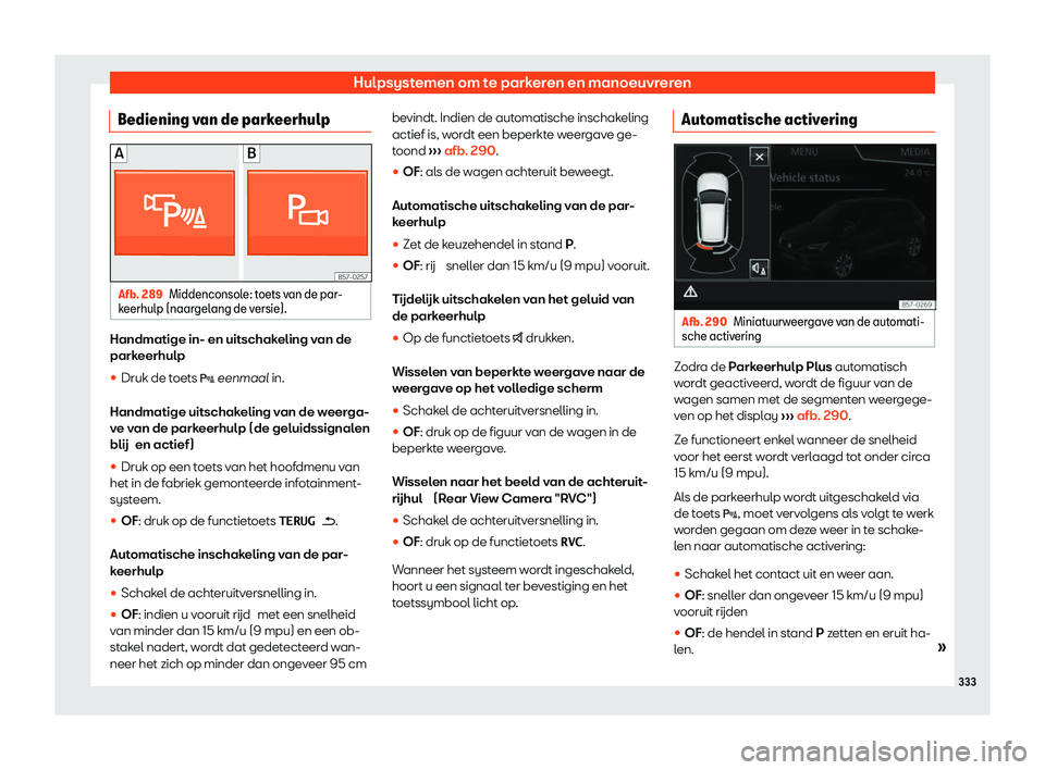 Seat Ateca 2020  Handleiding (in Dutch) Hulpsystemen om te parkeren en manoeuvreren
Bediening van de parkeerhulp Afb. 289
Middenconsole: toets van de par-
k eerhulp (naar
gelang de versie). Handmatige in- en uitschakeling van de
park
eerhul