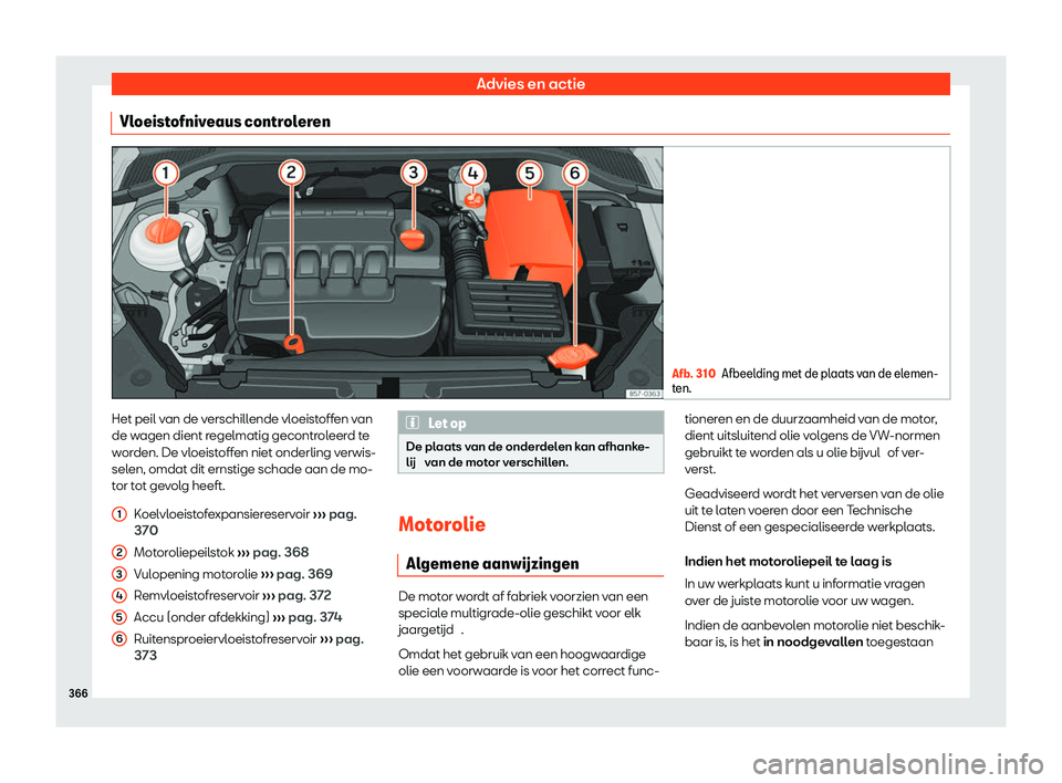 Seat Ateca 2020  Handleiding (in Dutch) Advies en actie
Vloeistofniveaus controleren Afb. 310
Afbeelding met de plaats van de elemen-
t en. Het peil van de verschillende vloeistoffen van
de w
agen dient r
egelmatig gecontroleerd te
worden. 