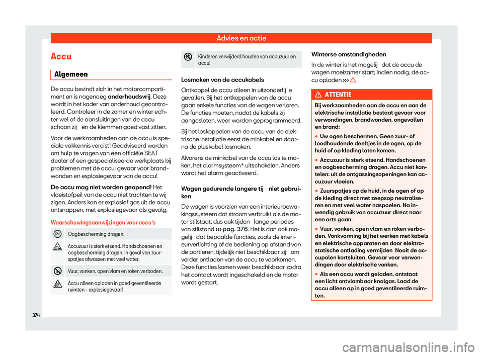 Seat Ateca 2020  Handleiding (in Dutch) Advies en actie
Accu Al gemeen De accu bevindt zich in het motorcomparti-
ment en is nagenoeg onderhouds
vr