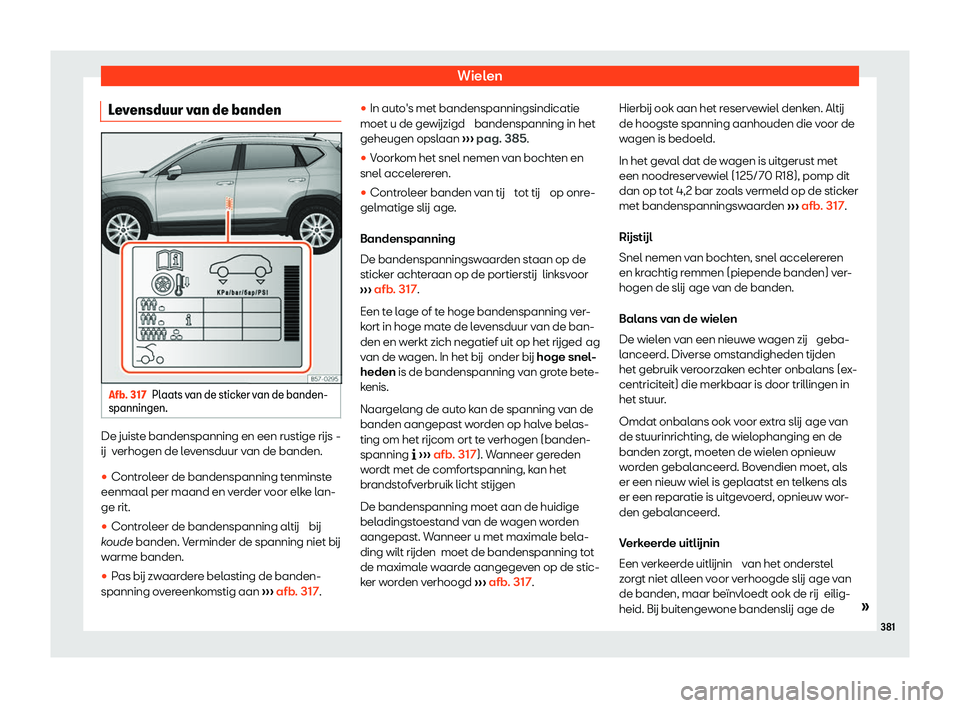 Seat Ateca 2020  Handleiding (in Dutch) Wielen
Levensduur van de banden Afb. 317
Plaats van de sticker van de banden-
spanningen. De juiste bandenspanning en een rustige rijs
-
ij  verhogen de levensduur van de banden.
