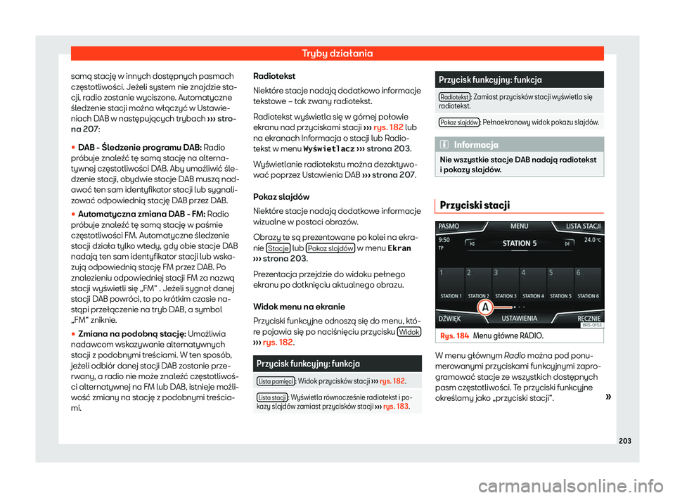Seat Ateca 2020  Instrukcja Obsługi (in Polish) Tryby działania
samą stację w innych dostępnych pasmach
cz ęst
otliwości. Jeżeli system nie znajdzie sta-
cji, radio zostanie wyciszone. Automatyczne
śledzenie stacji można włączyć w Ustaw