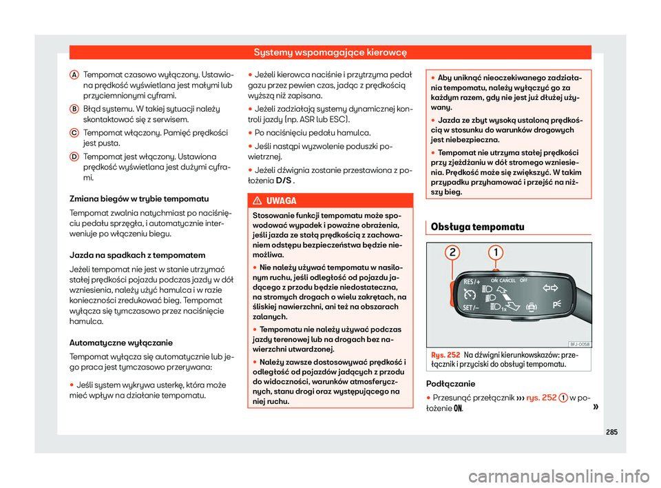 Seat Ateca 2020  Instrukcja Obsługi (in Polish) Systemy wspomagające kierowcę
Tempomat czasowo wyłączony. Ustawio-
na pr ędk
ość wyświetlana jest małymi lub
przyciemnionymi cyframi.
Błąd systemu. W takiej sytuacji należy
skontaktować s