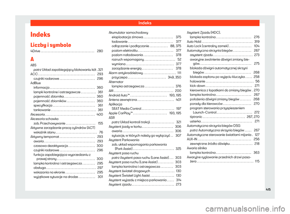 Seat Ateca 2020  Instrukcja Obsługi (in Polish) Indeks
Indeks
Liczby i symbol e
4Driv
e . . . . . . . . . . . . . . . . . . . . . . . . . . . . . . . . . . . . . . 280
A ABS patrz Układ zapobiegający blokowaniu kół . 321
ACC . . . . . . . . . .
